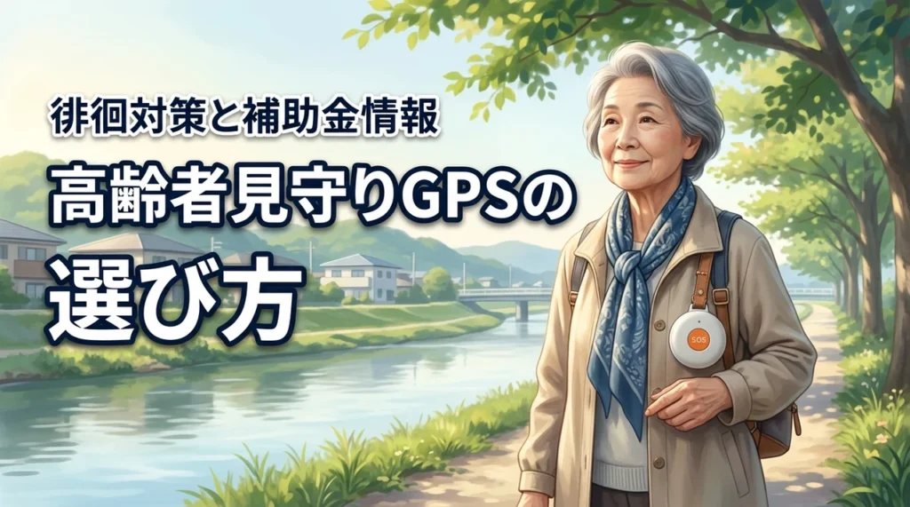 高齢者の見守りGPSで徘徊の不安を解消！家族に合う端末の正しい選び方と補助金情報