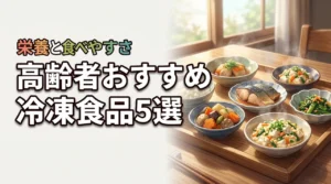 高齢者におすすめの冷凍食品5選！栄養と食べやすさで選ぶポイントを解説